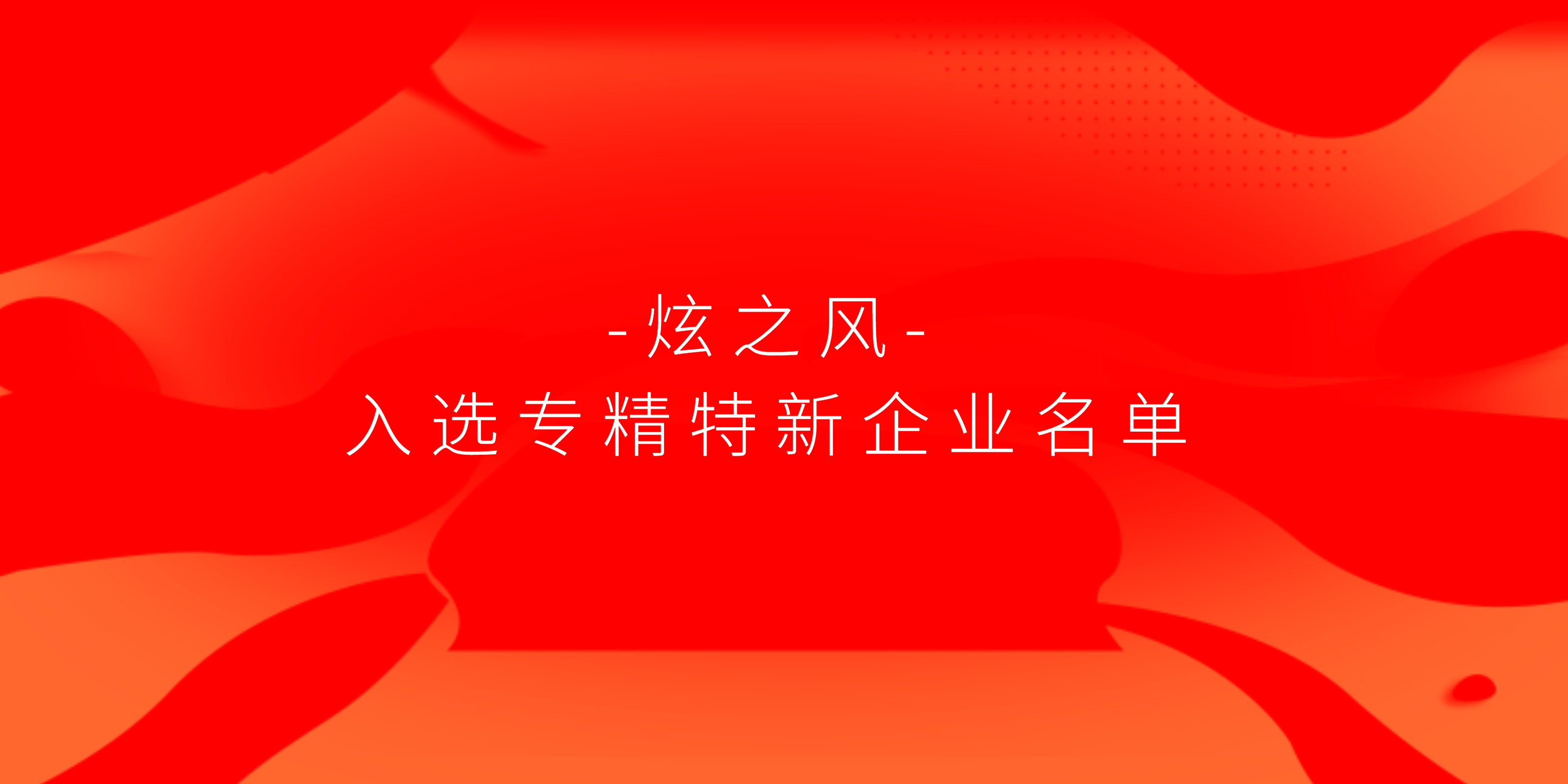 喜訊 | 炫之風(fēng) 入選深圳市專(zhuān)精特新中小企業(yè)名單